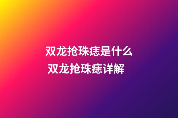 双龙抢珠痣是什么 双龙抢珠痣详解